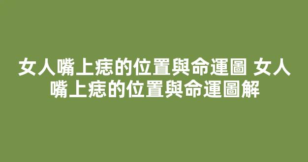 女人嘴上痣的位置與命運圖 女人嘴上痣的位置與命運圖解